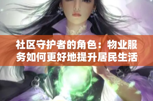 社区守护者的角色：物业服务如何更好地提升居民生活品质