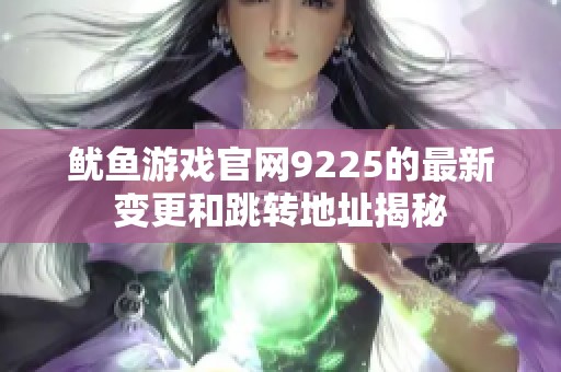 鱿鱼游戏官网9225的最新变更和跳转地址揭秘