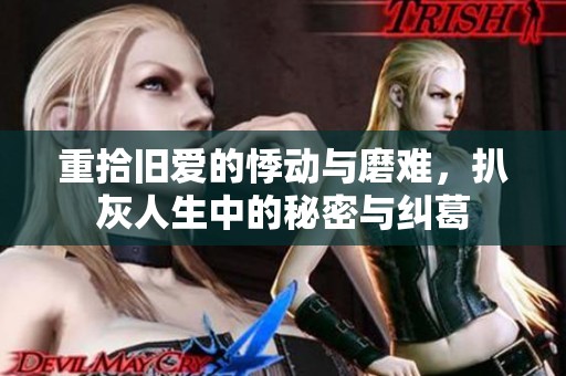 重拾旧爱的悸动与磨难，扒灰人生中的秘密与纠葛