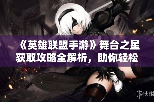 《英雄联盟手游》舞台之星获取攻略全解析，助你轻松升级