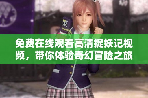 免费在线观看高清捉妖记视频，带你体验奇幻冒险之旅