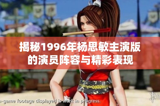 揭秘1996年杨思敏主演版的演员阵容与精彩表现