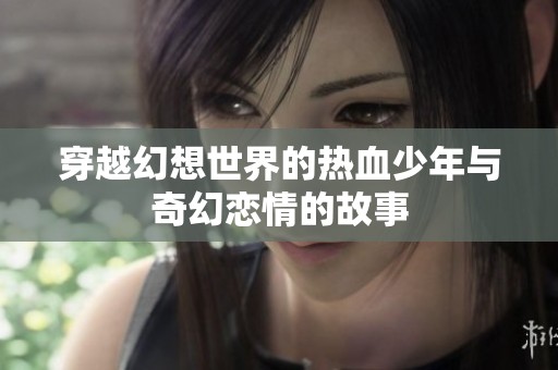 穿越幻想世界的热血少年与奇幻恋情的故事