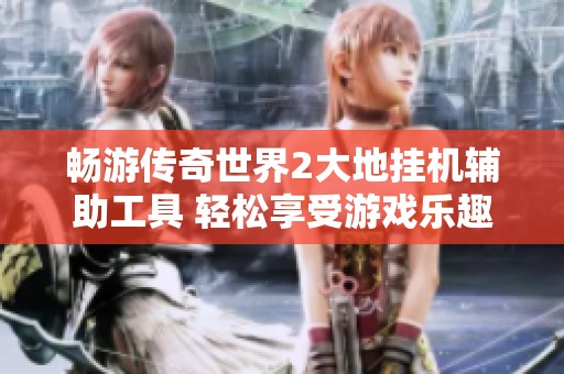 畅游传奇世界2大地挂机辅助工具 轻松享受游戏乐趣