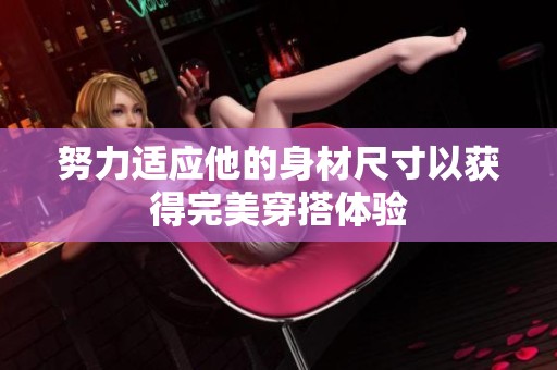 努力适应他的身材尺寸以获得完美穿搭体验
