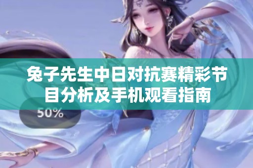 兔子先生中日对抗赛精彩节目分析及手机观看指南