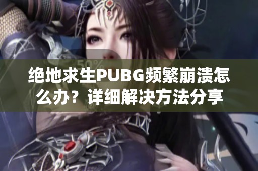 绝地求生PUBG频繁崩溃怎么办？详细解决方法分享