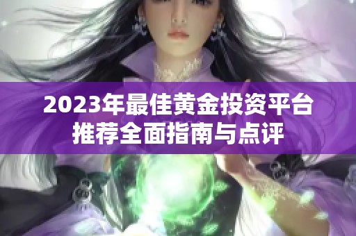 2023年最佳黄金投资平台推荐全面指南与点评