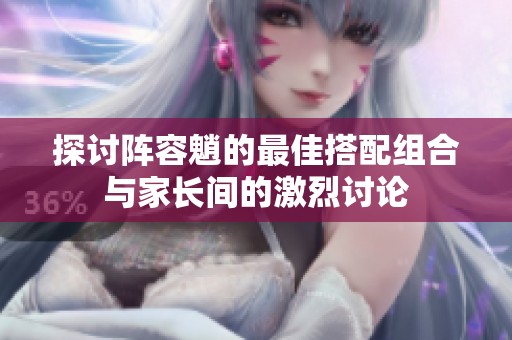 探讨阵容魈的最佳搭配组合与家长间的激烈讨论