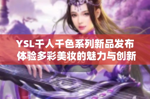 YSL千人千色系列新品发布 体验多彩美妆的魅力与创新