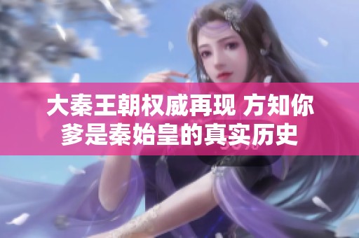 大秦王朝权威再现 方知你爹是秦始皇的真实历史