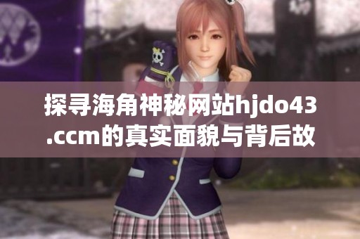 探寻海角神秘网站hjdo43.ccm的真实面貌与背后故事