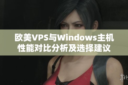 欧美VPS与Windows主机性能对比分析及选择建议