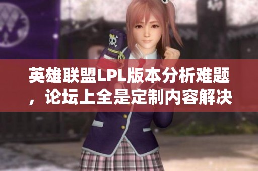 英雄联盟LPL版本分析难题，论坛上全是定制内容解决方案