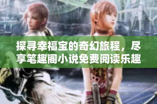 探寻幸福宝的奇幻旅程，尽享笔趣阁小说免费阅读乐趣