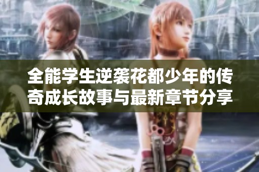 全能学生逆袭花都少年的传奇成长故事与最新章节分享