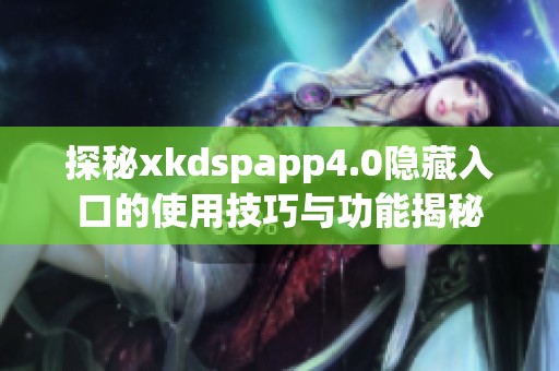 探秘xkdspapp4.0隐藏入口的使用技巧与功能揭秘