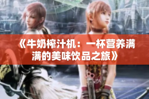 《牛奶榨汁机：一杯营养满满的美味饮品之旅》