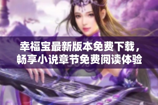 幸福宝最新版本免费下载，畅享小说章节免费阅读体验