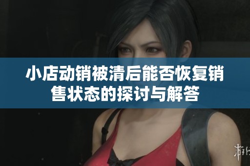 小店动销被清后能否恢复销售状态的探讨与解答
