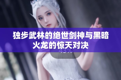独步武林的绝世剑神与黑暗火龙的惊天对决