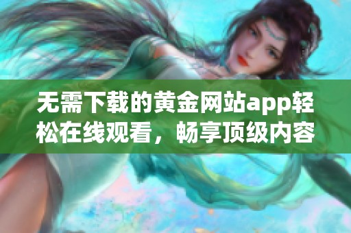 无需下载的黄金网站app轻松在线观看，畅享顶级内容体验