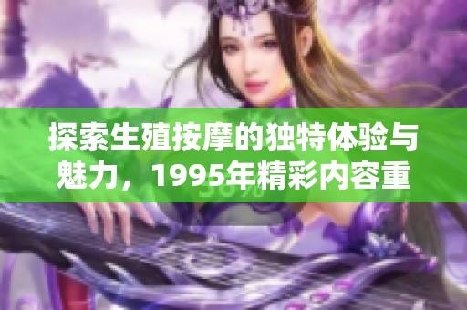 探索生殖按摩的独特体验与魅力，1995年精彩内容重温