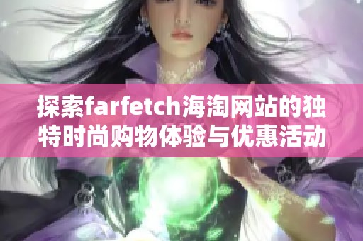 探索farfetch海淘网站的独特时尚购物体验与优惠活动