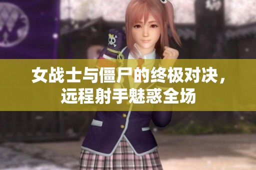 女战士与僵尸的终极对决，远程射手魅惑全场