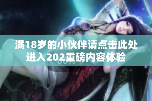 满18岁的小伙伴请点击此处进入202重磅内容体验