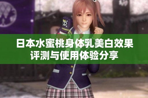 日本水蜜桃身体乳美白效果评测与使用体验分享