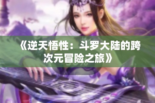 《逆天悟性：斗罗大陆的跨次元冒险之旅》