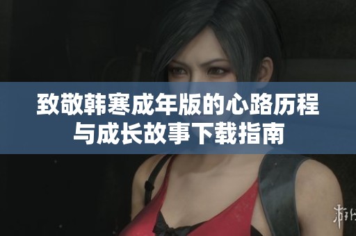 致敬韩寒成年版的心路历程与成长故事下载指南