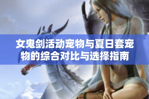 女鬼剑活动宠物与夏日套宠物的综合对比与选择指南