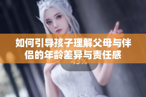 如何引导孩子理解父母与伴侣的年龄差异与责任感