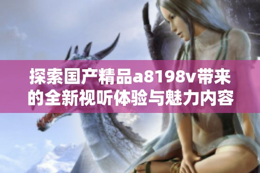 探索国产精品a8198v带来的全新视听体验与魅力内容