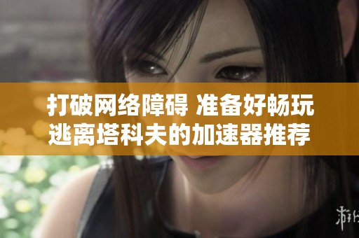 打破网络障碍 准备好畅玩逃离塔科夫的加速器推荐