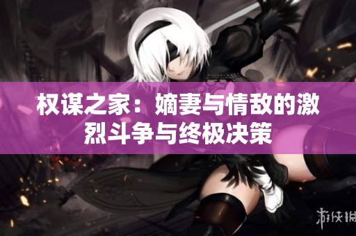 权谋之家：嫡妻与情敌的激烈斗争与终极决策