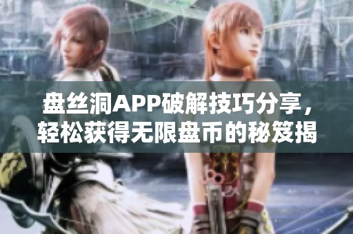 盘丝洞APP破解技巧分享，轻松获得无限盘币的秘笈揭秘
