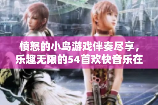 愤怒的小鸟游戏伴奏尽享，乐趣无限的54首欢快音乐在线试听