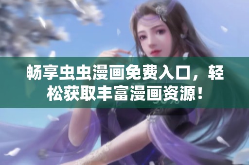畅享虫虫漫画免费入口，轻松获取丰富漫画资源！