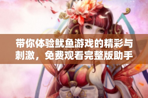 带你体验鱿鱼游戏的精彩与刺激，免费观看完整版助手推荐