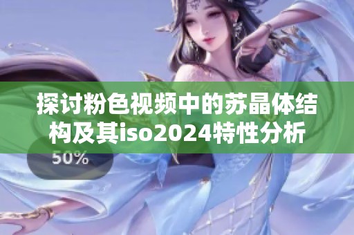 探讨粉色视频中的苏晶体结构及其iso2024特性分析