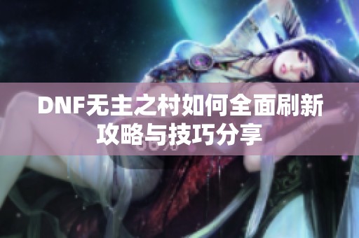 DNF无主之村如何全面刷新攻略与技巧分享