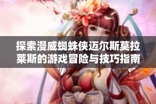 探索漫威蜘蛛侠迈尔斯莫拉莱斯的游戏冒险与技巧指南
