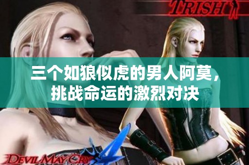 三个如狼似虎的男人阿莫，挑战命运的激烈对决