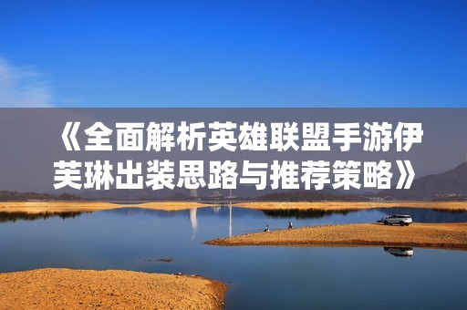 《全面解析英雄联盟手游伊芙琳出装思路与推荐策略》