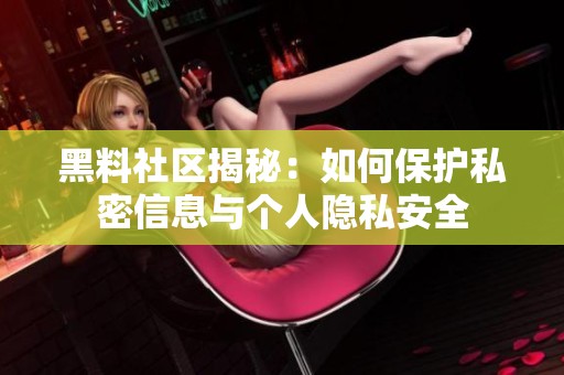 黑料社区揭秘：如何保护私密信息与个人隐私安全