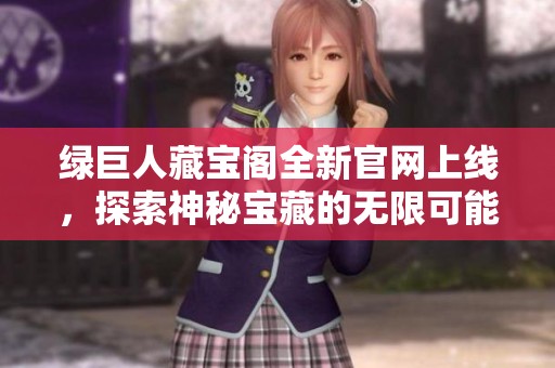 绿巨人藏宝阁全新官网上线，探索神秘宝藏的无限可能