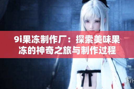 9i果冻制作厂：探索美味果冻的神奇之旅与制作过程